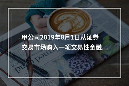 甲公司2019年8月1日从证券交易市场购入一项交易性金融资产