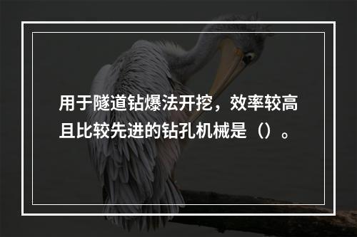 用于隧道钻爆法开挖，效率较高且比较先进的钻孔机械是（）。