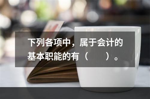 下列各项中，属于会计的基本职能的有（　　）。