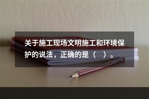 关于施工现场文明施工和环境保护的说法，正确的是（　）。