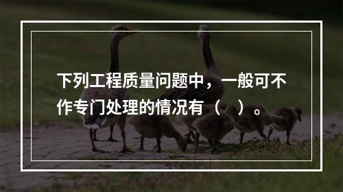 下列工程质量问题中，一般可不作专门处理的情况有（　）。