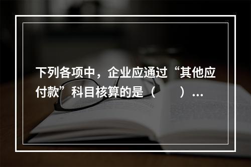 下列各项中，企业应通过“其他应付款”科目核算的是（　　）。