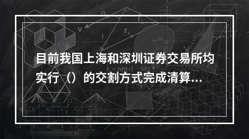 目前我国上海和深圳证券交易所均实行（）的交割方式完成清算交易