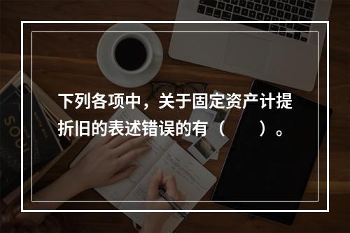 下列各项中，关于固定资产计提折旧的表述错误的有（　　）。