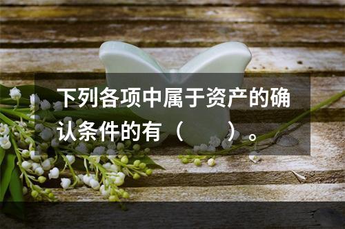 下列各项中属于资产的确认条件的有（　　）。