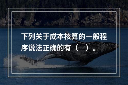 下列关于成本核算的一般程序说法正确的有（　）。