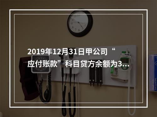 2019年12月31日甲公司“应付账款”科目贷方余额为300