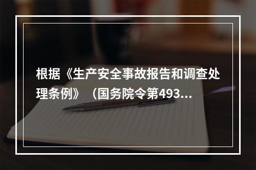 根据《生产安全事故报告和调查处理条例》（国务院令第493号）