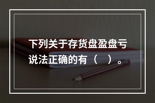 下列关于存货盘盈盘亏说法正确的有（　）。