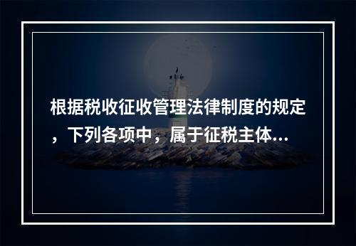 根据税收征收管理法律制度的规定，下列各项中，属于征税主体权利