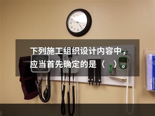 下列施工组织设计内容中，应当首先确定的是（　）。