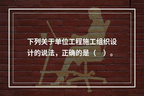 下列关于单位工程施工组织设计的说法，正确的是（　）。