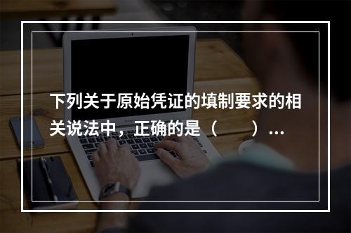 下列关于原始凭证的填制要求的相关说法中，正确的是（　　）。