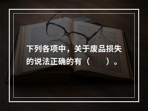 下列各项中，关于废品损失的说法正确的有（　　）。