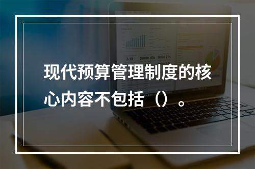 现代预算管理制度的核心内容不包括（）。