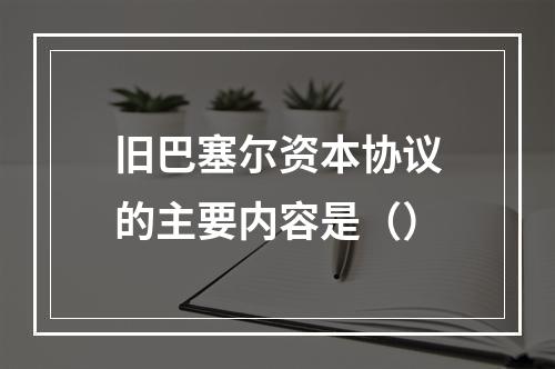 旧巴塞尔资本协议的主要内容是（）