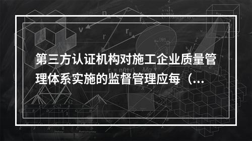 第三方认证机构对施工企业质量管理体系实施的监督管理应每（　）