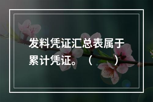 发料凭证汇总表属于累计凭证。（　　）