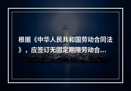 根据《中华人民共和国劳动合同法》，应签订无固定期限劳动合同的