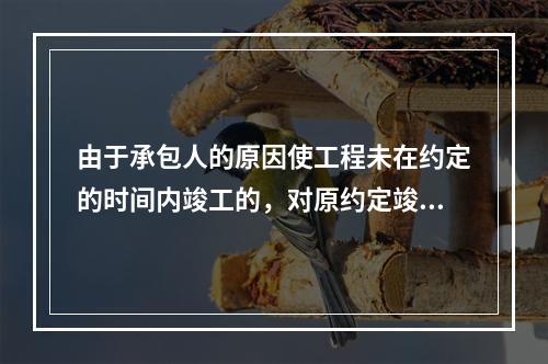 由于承包人的原因使工程未在约定的时间内竣工的，对原约定竣工日