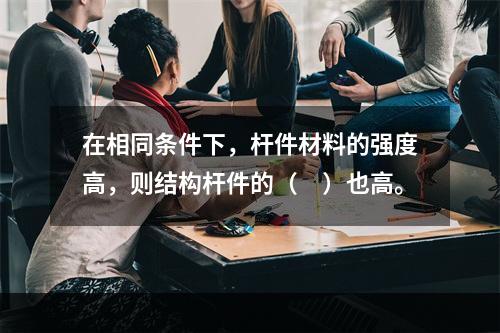 在相同条件下，杆件材料的强度高，则结构杆件的（　）也高。