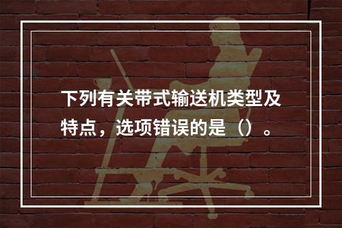 下列有关带式输送机类型及特点，选项错误的是（）。