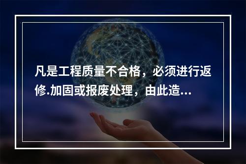 凡是工程质量不合格，必须进行返修.加固或报废处理，由此造成直