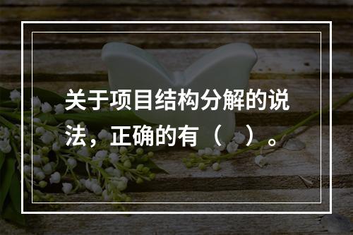 关于项目结构分解的说法，正确的有（　）。