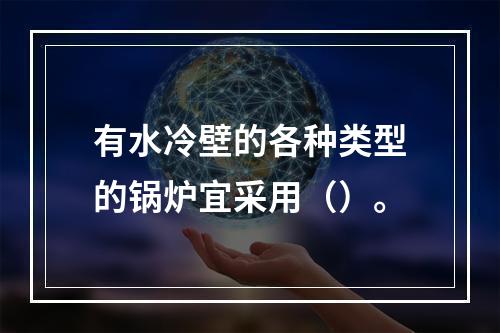 有水冷壁的各种类型的锅炉宜采用（）。