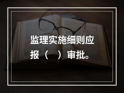 监理实施细则应报（　）审批。