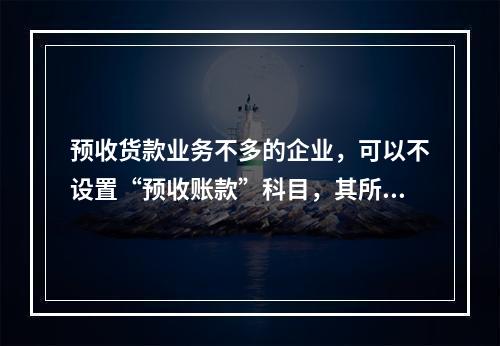 预收货款业务不多的企业，可以不设置“预收账款”科目，其所发生