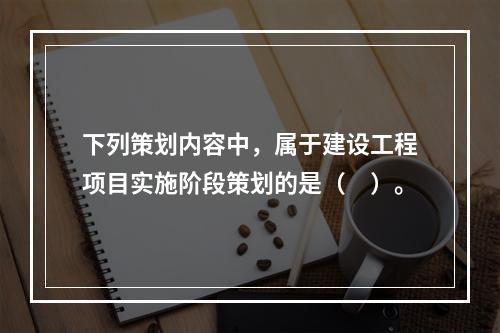 下列策划内容中，属于建设工程项目实施阶段策划的是（　）。