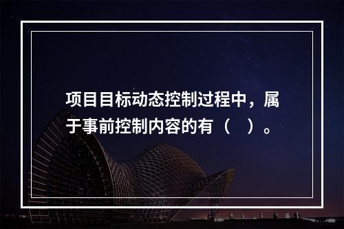 项目目标动态控制过程中，属于事前控制内容的有（　）。