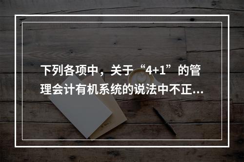 下列各项中，关于“4+1”的管理会计有机系统的说法中不正确的