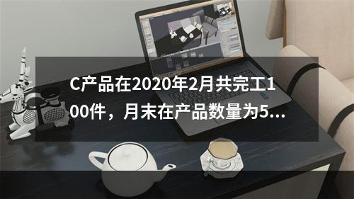 C产品在2020年2月共完工100件，月末在产品数量为50件