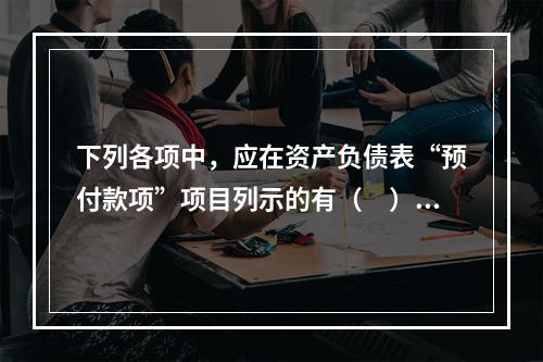 下列各项中，应在资产负债表“预付款项”项目列示的有（　）。