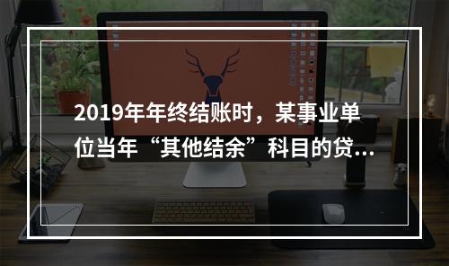 2019年年终结账时，某事业单位当年“其他结余”科目的贷方余