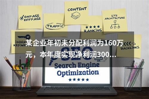 某企业年初未分配利润为160万元，本年度实现净利润300万元