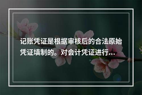 记账凭证是根据审核后的合法原始凭证填制的。对会计凭证进行审核