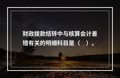 财政拨款结转中与核算会计差错有关的明细科目是（　）。