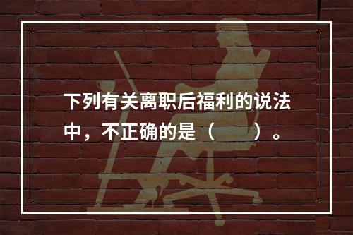 下列有关离职后福利的说法中，不正确的是（　　）。