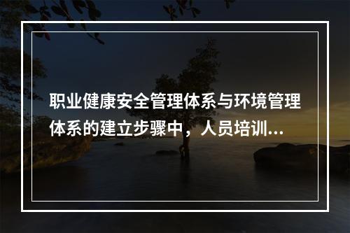 职业健康安全管理体系与环境管理体系的建立步骤中，人员培训之前