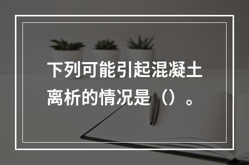 下列可能引起混凝土离析的情况是（）。