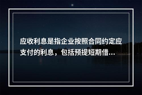 应收利息是指企业按照合同约定应支付的利息，包括预提短期借款利