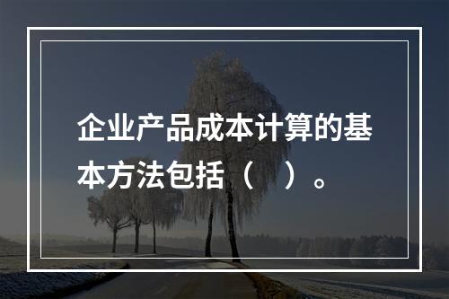 企业产品成本计算的基本方法包括（　）。