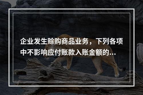 企业发生赊购商品业务，下列各项中不影响应付账款入账金额的是（