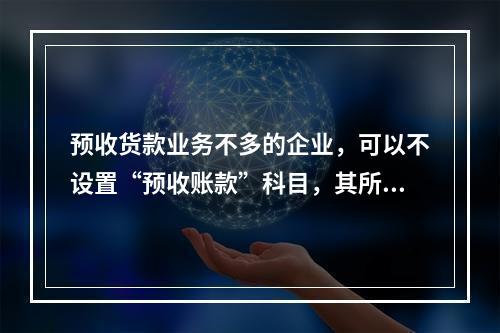 预收货款业务不多的企业，可以不设置“预收账款”科目，其所发生