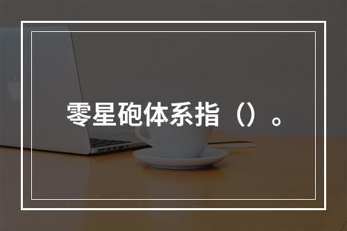 零星砲体系指（）。