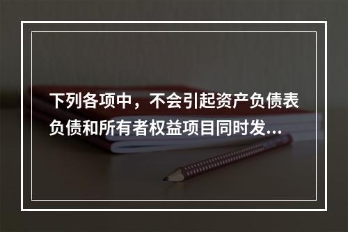 下列各项中，不会引起资产负债表负债和所有者权益项目同时发生变