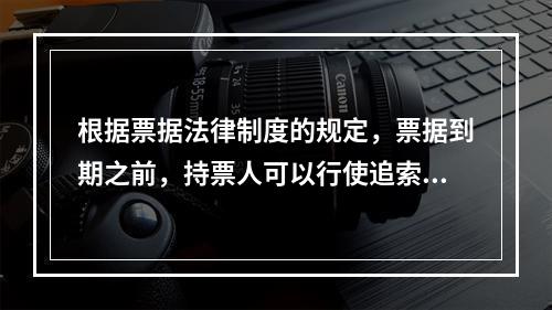 根据票据法律制度的规定，票据到期之前，持票人可以行使追索权的